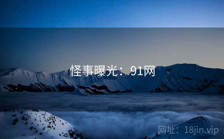 怪事曝光：91网