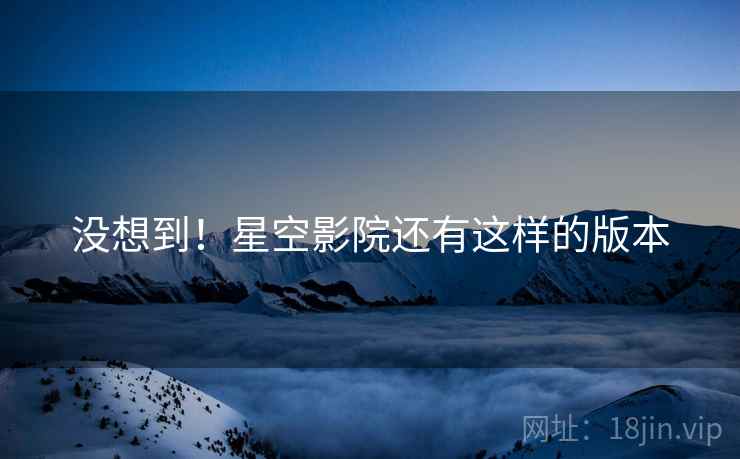 没想到！星空影院还有这样的版本