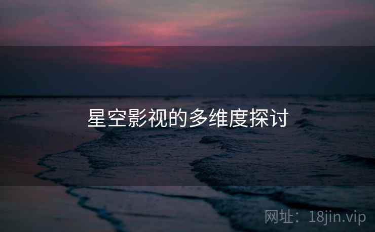 星空影视的多维度探讨