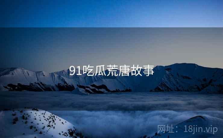 91吃瓜荒唐故事