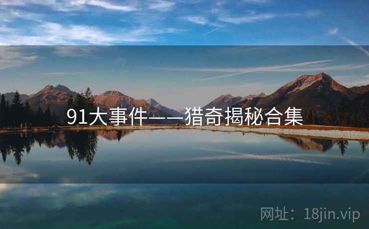 91大事件——猎奇揭秘合集
