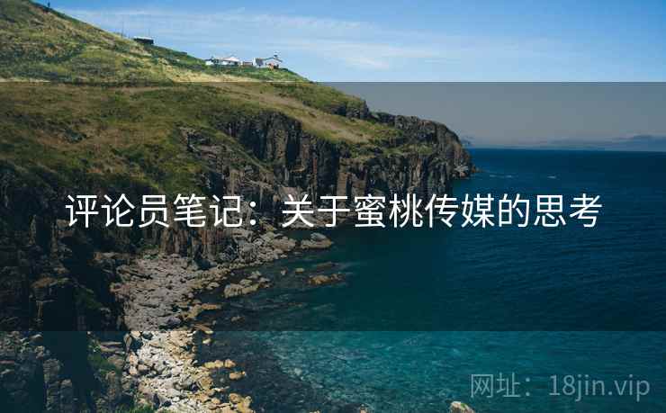 评论员笔记：关于蜜桃传媒的思考
