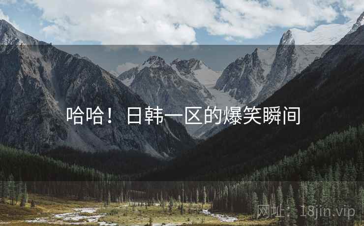 哈哈！日韩一区的爆笑瞬间