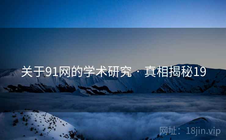 关于91网的学术研究 · 真相揭秘19