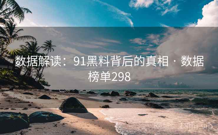 数据解读：91黑料背后的真相 · 数据榜单298