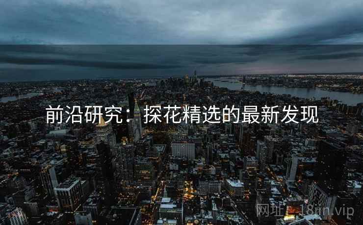 前沿研究：探花精选的最新发现
