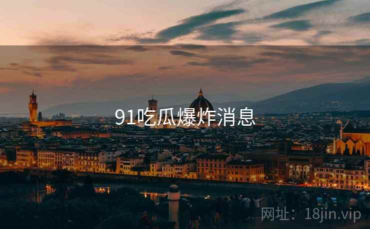 91吃瓜爆炸消息