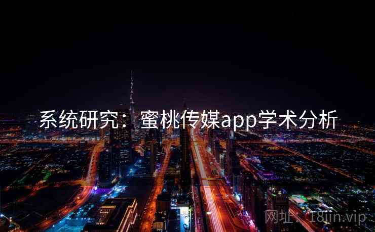 系统研究：蜜桃传媒app学术分析