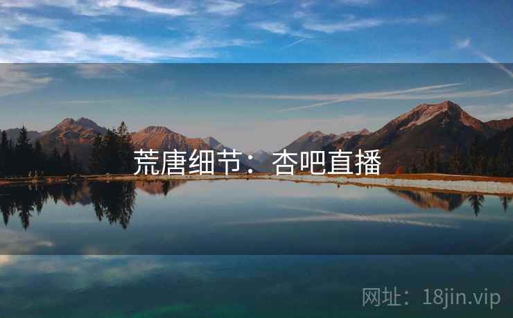 荒唐细节：杏吧直播