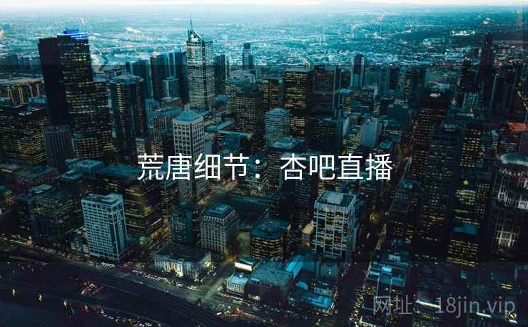 荒唐细节：杏吧直播