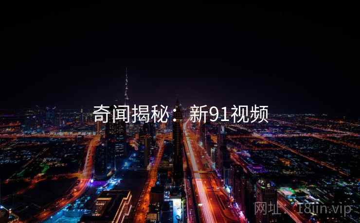 奇闻揭秘：新91视频