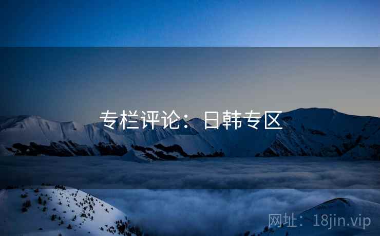 专栏评论:日韩专区