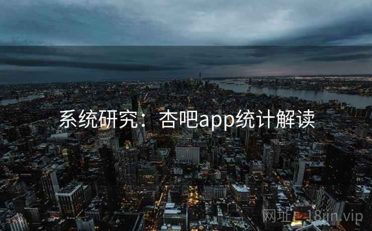 系统研究:杏吧app统计解读