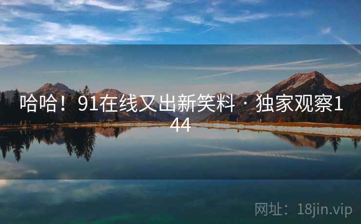哈哈!91在线又出新笑料 · 独家观察144