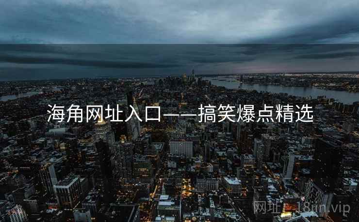 详细阅读:海角网址入口——搞笑爆点精选 海角网址入口——搞笑爆点精选