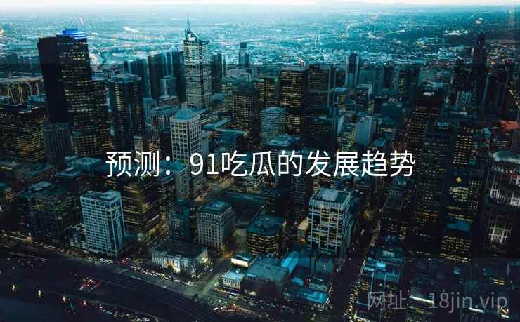 详细阅读:预测:91吃瓜的发展趋势 预测:91吃瓜的发展趋势