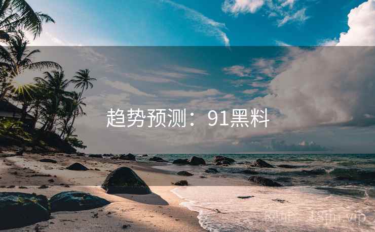 趋势预测:91黑料